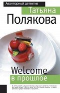 Читать онлайн книгу Welcome в прошлое автор Полякова Татьяна Викторовна Книга Welcome в прошлое