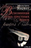 Читать онлайн книгу Вспоминая моих грустных шлюх автор Маркес Габриэль Гарсиа Книга Вспоминая моих грустных шлюх