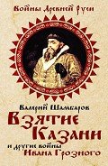 Читать онлайн книгу Взятие Казани и другие войны Ивана Грозного автор Шамбаров Валерий Евгеньевич Книга Взятие Казани и другие войны Ивана Грозного