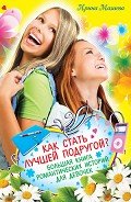 Читать онлайн книгу Как стать лучшей подругой? Большая книга романтических историй для девочек (сборник) автор Мазаева Ирина Книга Как стать лучшей подругой? Большая книга романтических историй для девочек (сборник)
