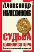 Читать онлайн книгу Судьба цивилизатора. Теория и практика гибели империй автор Никонов Александр Петрович Книга Судьба цивилизатора. Теория и практика гибели империй